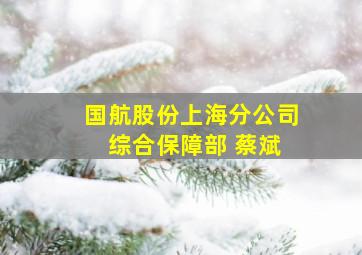 国航股份上海分公司 综合保障部 蔡斌